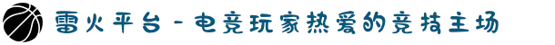 雷火平台 - 电竞玩家热爱的竞技主场